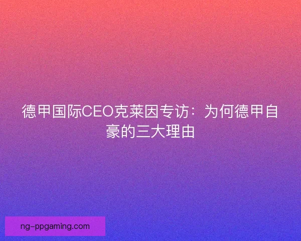 德甲国际CEO克莱因专访：为何德甲自豪的三大理由
