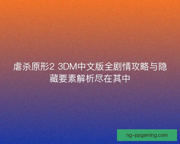 虐杀原形2 3DM中文版全剧情攻略与隐藏要素解析尽在其中