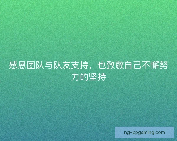 感恩团队与队友支持,也致敬自己不懈努力的坚持 感恩团队与队友支持,也致敬自己不懈努力的坚持