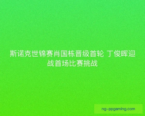斯诺克世锦赛肖国栋晋级首轮 丁俊晖迎战首场比赛挑战