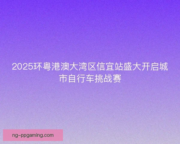 2025环粤港澳大湾区信宜站盛大开启城市自行车挑战赛